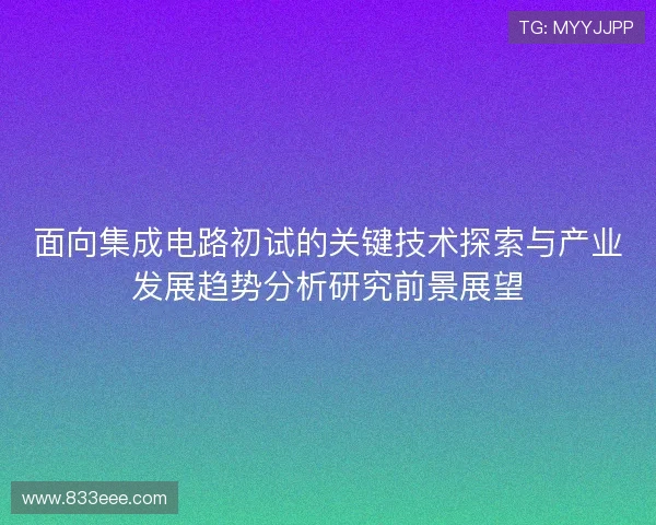 面向集成电路初试的关键技术探索与产业发展趋势分析研究前景展望